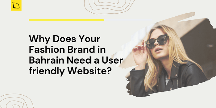 Why Does Your Fashion Brand in Bahrain Need a User-friendly Website?